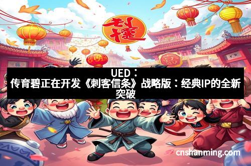 UED：传育碧正在开发《刺客信条》战略版：经典IP的全新突破